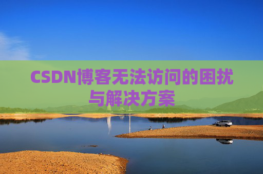 CSDN博客无法访问的困扰与解决方案