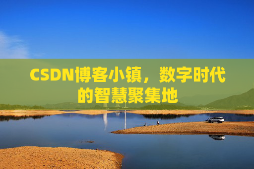 CSDN博客小镇，数字时代的智慧聚集地
